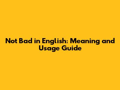 'Not Bad' in English: Meaning and Usage Guide