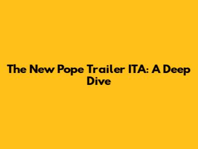 'The New Pope' Trailer ITA: A Deep Dive