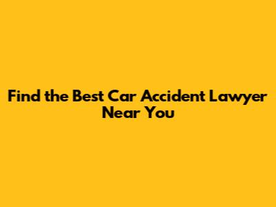 **Find the Best Car Accident Lawyer Near You**