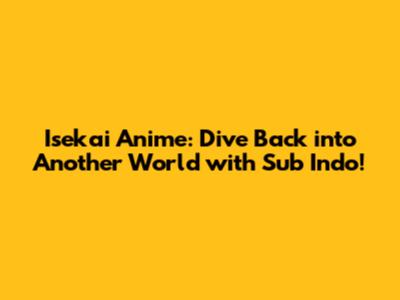 **Isekai Anime: Dive Back into Another World with Sub Indo!**