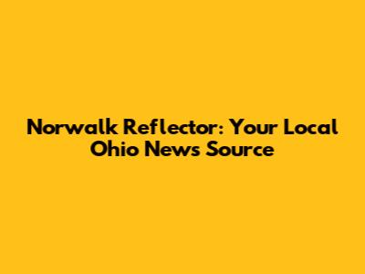 **Norwalk Reflector: Your Local Ohio News Source**