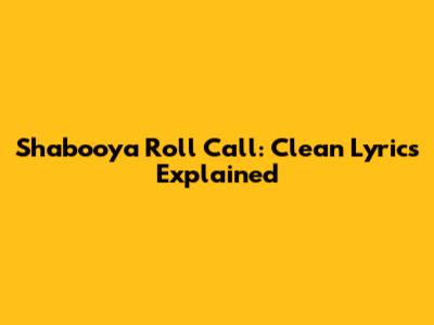 **Shabooya Roll Call: Clean Lyrics Explained**