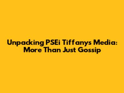 **Unpacking PSEi Tiffany's Media: More Than Just Gossip**