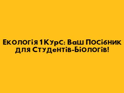 Екологія 1 Курс: Ваш Посібник для Студентів-Біологів!