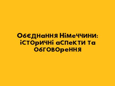Об'єднання Німеччини: історичні аспекти та обговорення