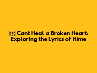 💔 Can't Heal a Broken Heart: Exploring the Lyrics of 'itime'