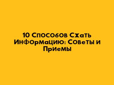 10 Способов Сжать Информацию: Советы и Приемы