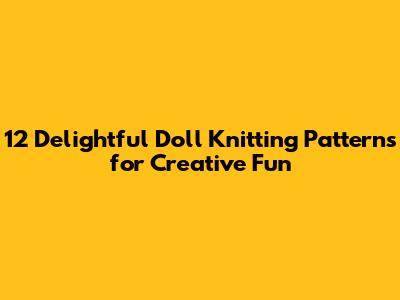 12 Delightful Doll Knitting Patterns for Creative Fun