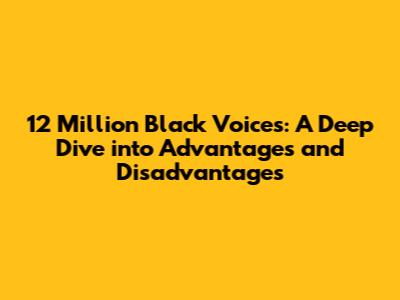 12 Million Black Voices: A Deep Dive into Advantages and Disadvantages