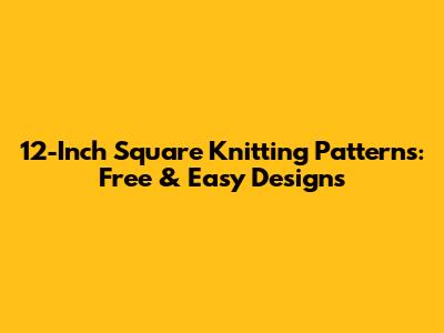 12-Inch Square Knitting Patterns: Free & Easy Designs