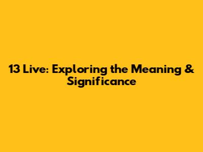 13 Live: Exploring the Meaning & Significance