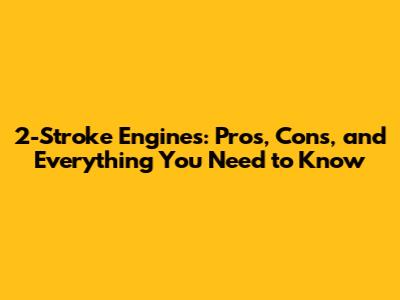 2-Stroke Engines: Pros, Cons, and Everything You Need to Know