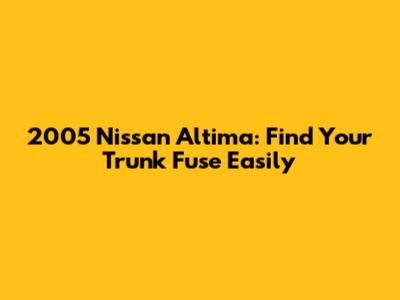 2005 Nissan Altima: Find Your Trunk Fuse Easily