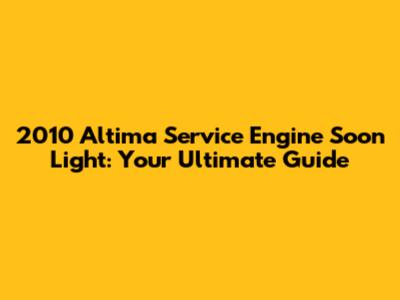 2010 Altima Service Engine Soon Light: Your Ultimate Guide