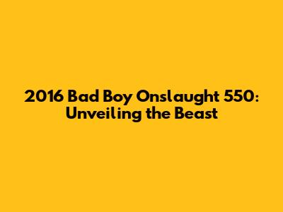 2016 Bad Boy Onslaught 550: Unveiling the Beast