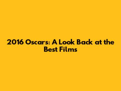 2016 Oscars: A Look Back at the Best Films