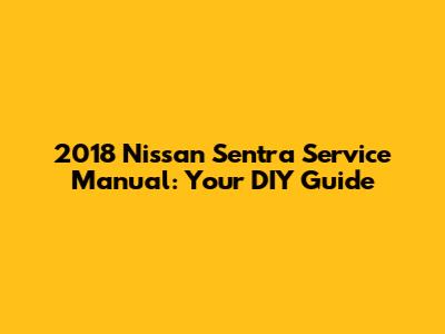 2018 Nissan Sentra Service Manual: Your DIY Guide