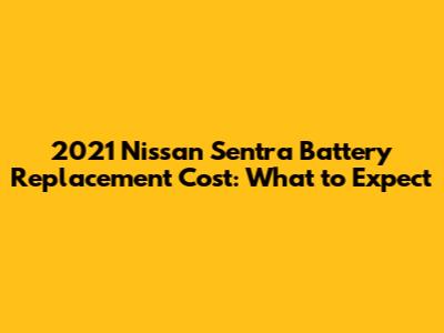 2021 Nissan Sentra Battery Replacement Cost: What to Expect