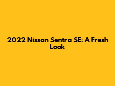 2022 Nissan Sentra SE: A Fresh Look