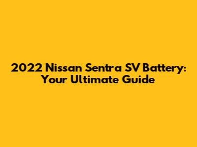 2022 Nissan Sentra SV Battery: Your Ultimate Guide