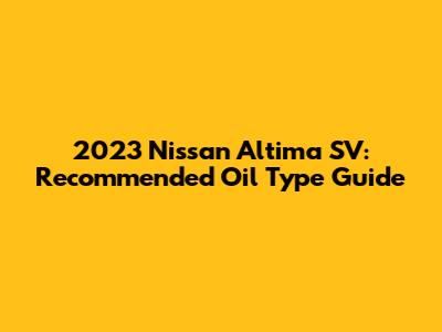 2023 Nissan Altima SV: Recommended Oil Type Guide
