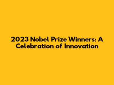 2023 Nobel Prize Winners: A Celebration of Innovation