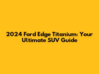 2024 Ford Edge Titanium: Your Ultimate SUV Guide