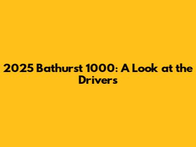 2025 Bathurst 1000: A Look at the Drivers