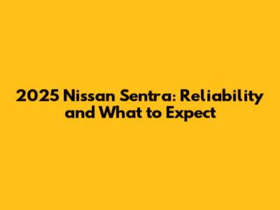 2025 Nissan Sentra: Reliability and What to Expect