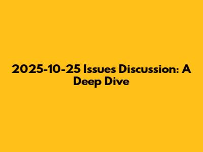 2025-10-25 Issues Discussion: A Deep Dive