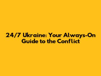 24/7 Ukraine: Your Always-On Guide to the Conflict