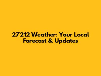 27212 Weather: Your Local Forecast & Updates