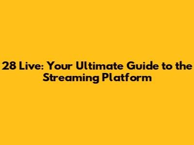 28 Live: Your Ultimate Guide to the Streaming Platform