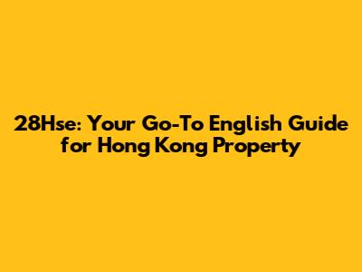 28Hse: Your Go-To English Guide for Hong Kong Property