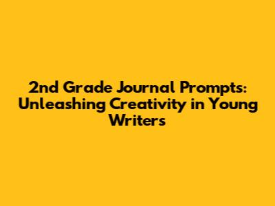 2nd Grade Journal Prompts: Unleashing Creativity in Young Writers