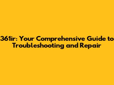 361ir: Your Comprehensive Guide to Troubleshooting and Repair