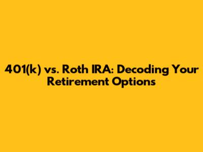 401(k) vs. Roth IRA: Decoding Your Retirement Options