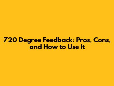 720 Degree Feedback: Pros, Cons, and How to Use It