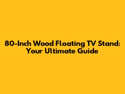 80-Inch Wood Floating TV Stand: Your Ultimate Guide