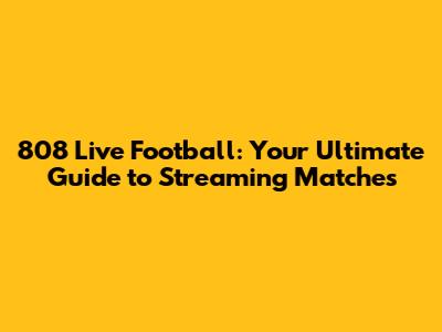 808 Live Football: Your Ultimate Guide to Streaming Matches