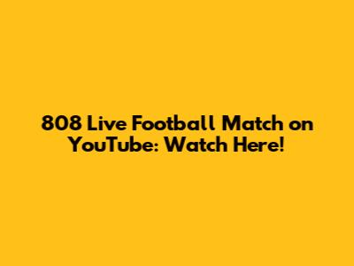 808 Live Football Match on YouTube: Watch Here!