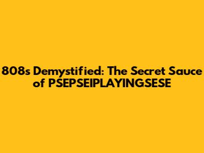 808s Demystified: The Secret Sauce of PSEPSEIPLAYINGSESE