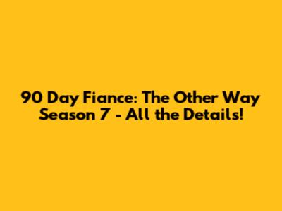 90 Day Fiance: The Other Way Season 7 - All the Details!