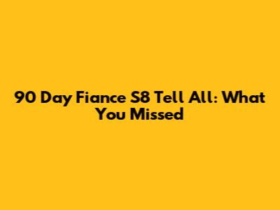 90 Day Fiance S8 Tell All: What You Missed