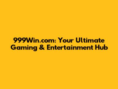 999Win.com: Your Ultimate Gaming & Entertainment Hub