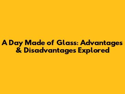 A Day Made of Glass: Advantages & Disadvantages Explored