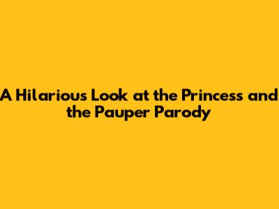 A Hilarious Look at the Princess and the Pauper Parody