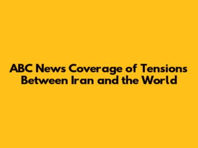 ABC News' Coverage of Tensions Between Iran and the World