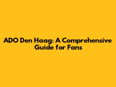 ADO Den Haag: A Comprehensive Guide for Fans