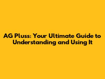 AG Pluss: Your Ultimate Guide to Understanding and Using It